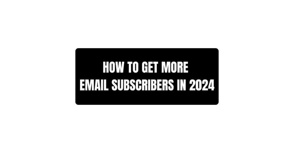 How To Get More Email Subscribers in 2024